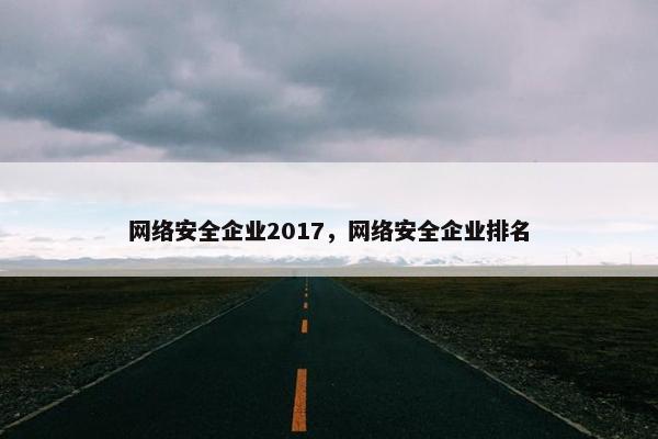 网络安全企业2017，网络安全企业排名