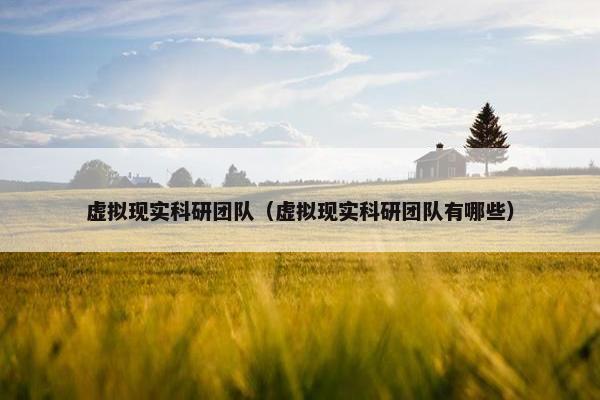 虚拟现实科研团队（虚拟现实科研团队有哪些）