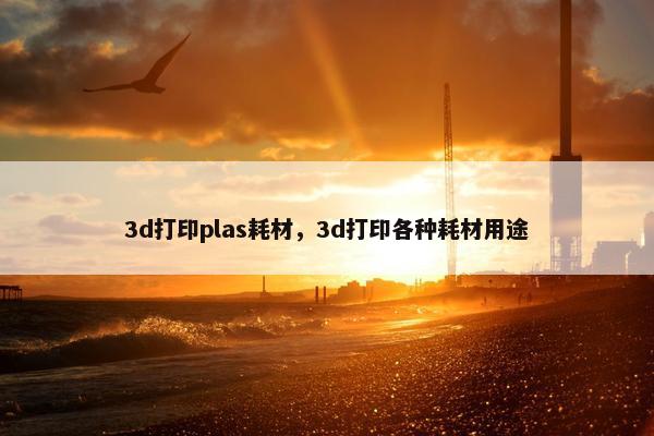 3d打印plas耗材，3d打印各种耗材用途