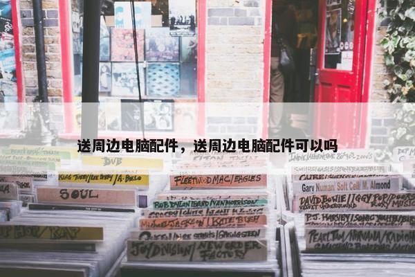 送周边电脑配件，送周边电脑配件可以吗