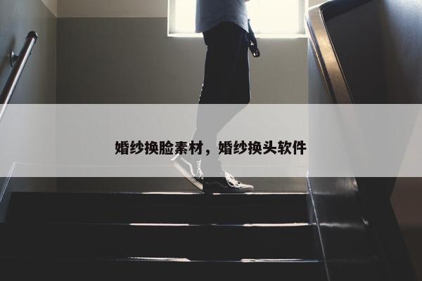 婚纱换脸素材，婚纱换头软件
