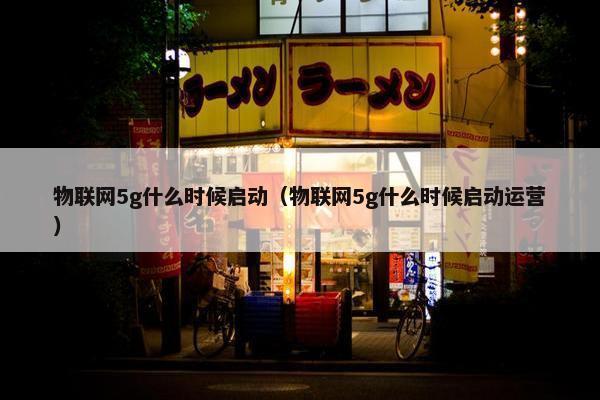 物联网5g什么时候启动（物联网5g什么时候启动运营）