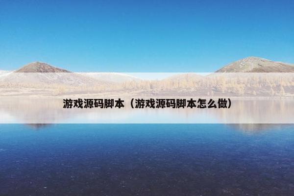 游戏源码脚本（游戏源码脚本怎么做）