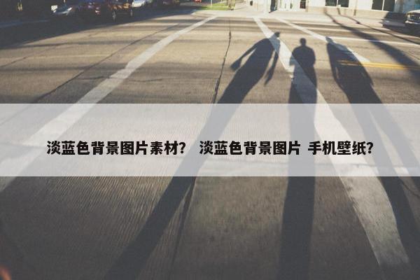 淡蓝色背景图片素材？ 淡蓝色背景图片 手机壁纸？