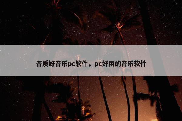 音质好音乐pc软件，pc好用的音乐软件