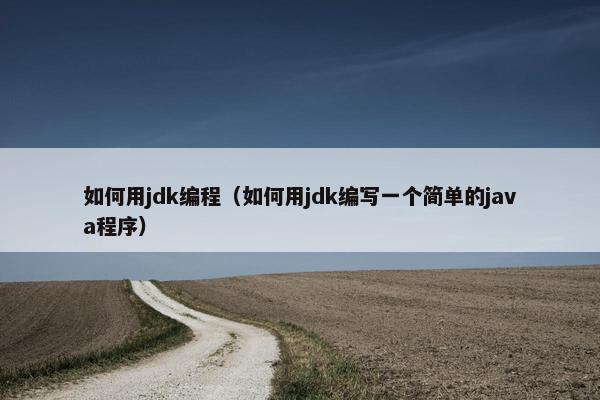如何用jdk编程（如何用jdk编写一个简单的java程序）