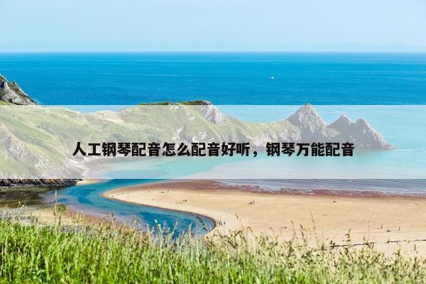 人工钢琴配音怎么配音好听，钢琴万能配音
