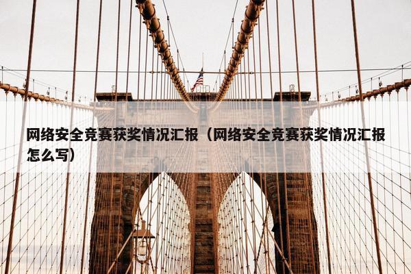 网络安全竞赛获奖情况汇报（网络安全竞赛获奖情况汇报怎么写）