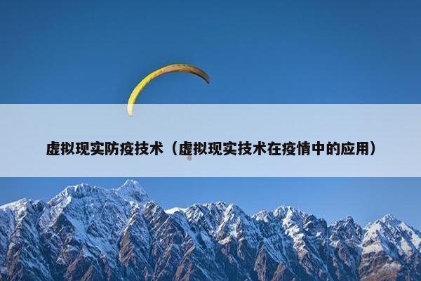 虚拟现实防疫技术（虚拟现实技术在疫情中的应用）