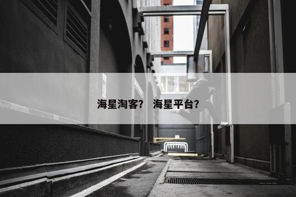 海星淘客？ 海星平台？