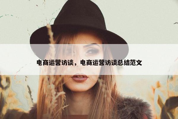 电商运营访谈，电商运营访谈总结范文