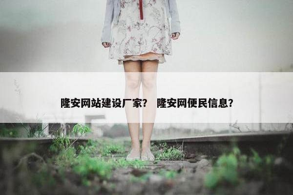 隆安网站建设厂家？ 隆安网便民信息？
