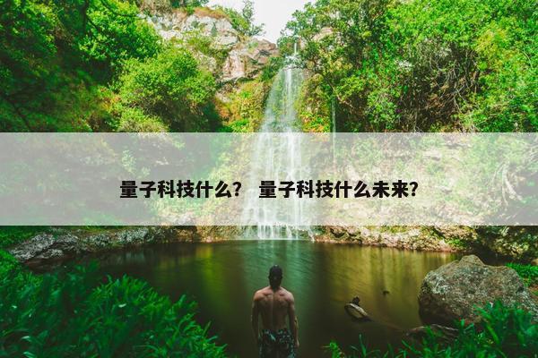 量子科技什么？ 量子科技什么未来？