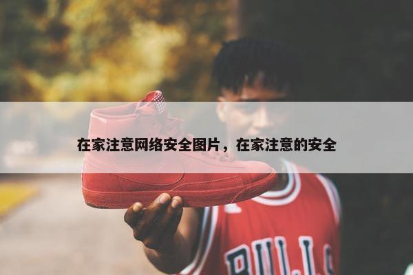 在家注意网络安全图片，在家注意的安全