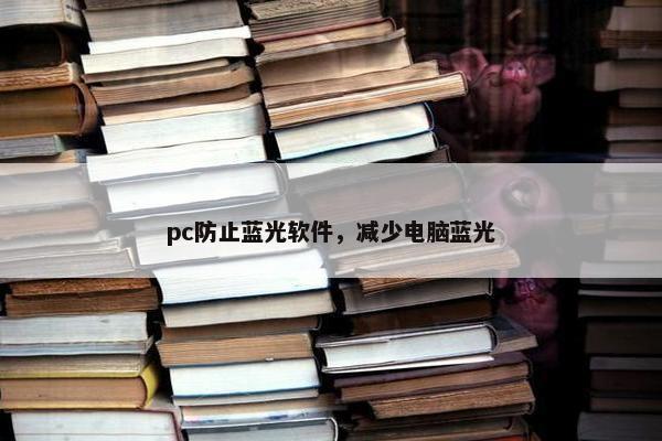pc防止蓝光软件，减少电脑蓝光