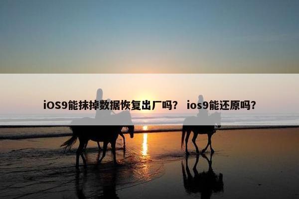 iOS9能抹掉数据恢复出厂吗？ ios9能还原吗？