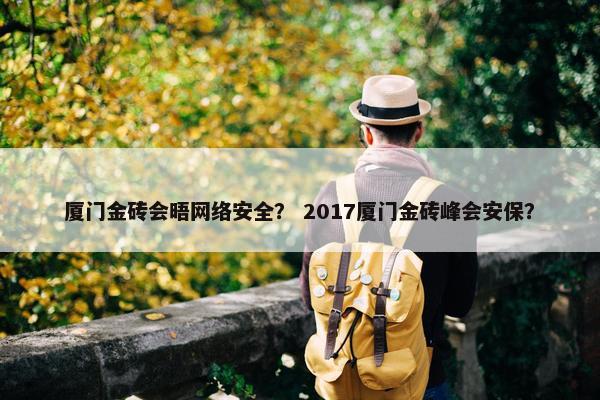 厦门金砖会晤网络安全？ 2017厦门金砖峰会安保？