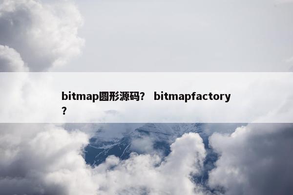 bitmap圆形源码？ bitmapfactory？