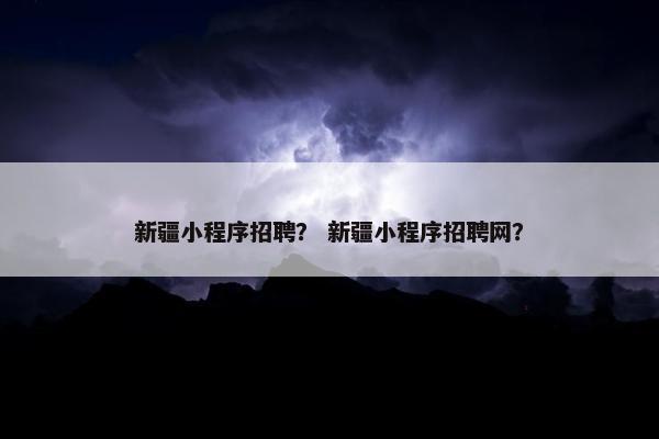 新疆小程序招聘？ 新疆小程序招聘网？