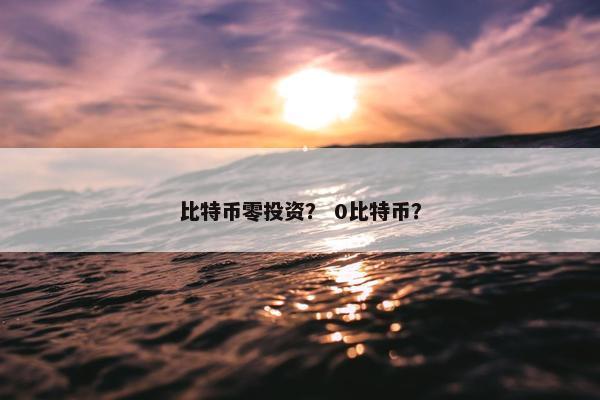 比特币零投资？ 0比特币？
