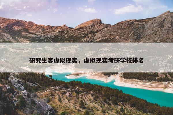 研究生客虚拟现实，虚拟现实考研学校排名