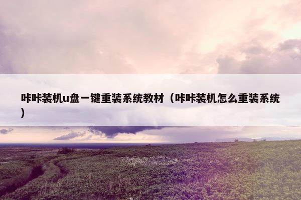 咔咔装机u盘一键重装系统教材（咔咔装机怎么重装系统）