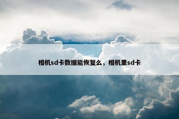 相机sd卡数据能恢复么，相机里sd卡