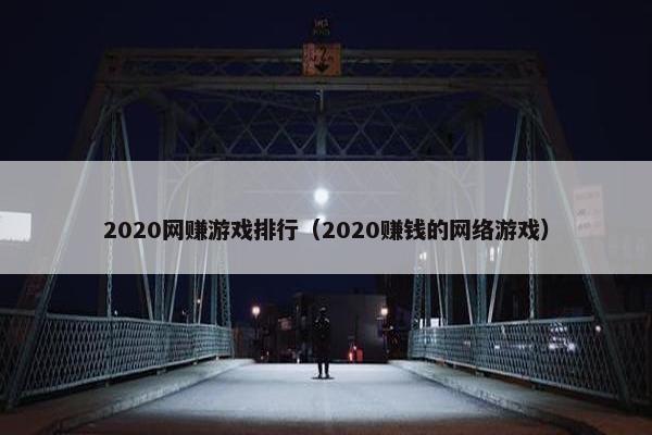2020网赚游戏排行（2020赚钱的网络游戏）