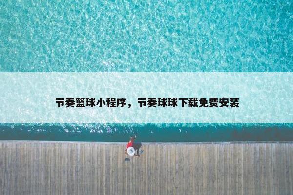 节奏篮球小程序，节奏球球下载免费安装