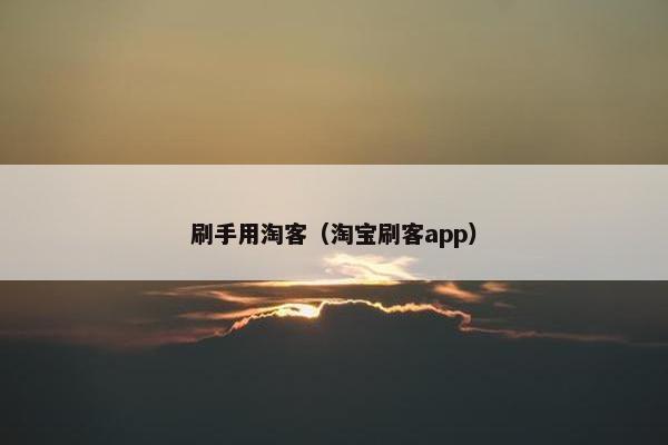 刷手用淘客（淘宝刷客app）