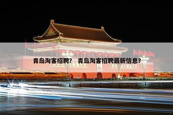 青岛淘客招聘？ 青岛淘客招聘最新信息？