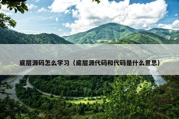 底层源码怎么学习（底层源代码和代码是什么意思）