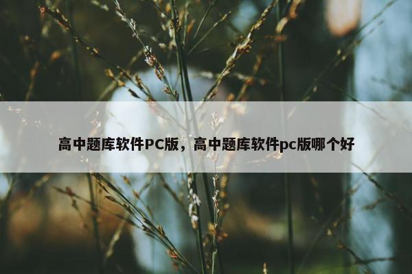 高中题库软件PC版，高中题库软件pc版哪个好