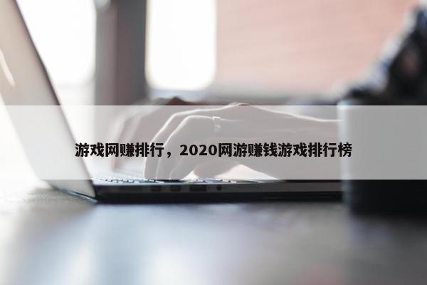 游戏网赚排行，2020网游赚钱游戏排行榜