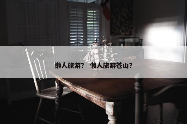 懒人旅游？ 懒人旅游苍山？