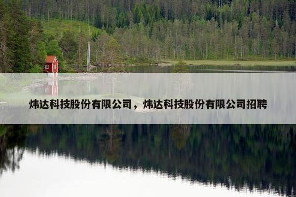 炜达科技股份有限公司，炜达科技股份有限公司招聘