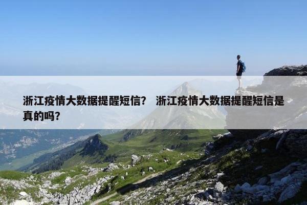 浙江疫情大数据提醒短信？ 浙江疫情大数据提醒短信是真的吗？
