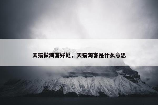 天猫做淘客好处，天猫淘客是什么意思