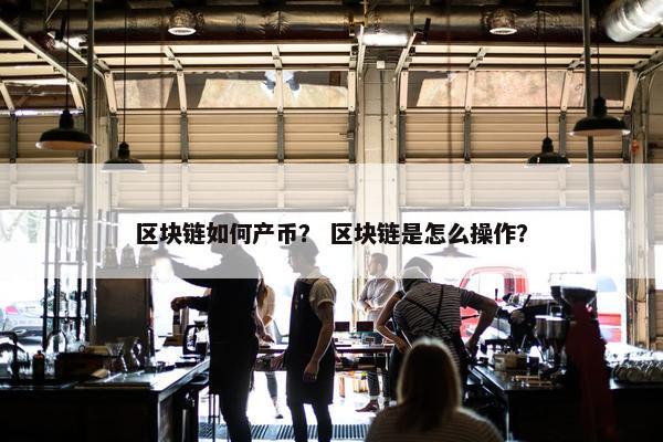 区块链如何产币？ 区块链是怎么操作？