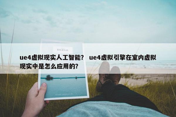 ue4虚拟现实人工智能？ ue4虚拟引擎在室内虚拟现实中是怎么应用的？