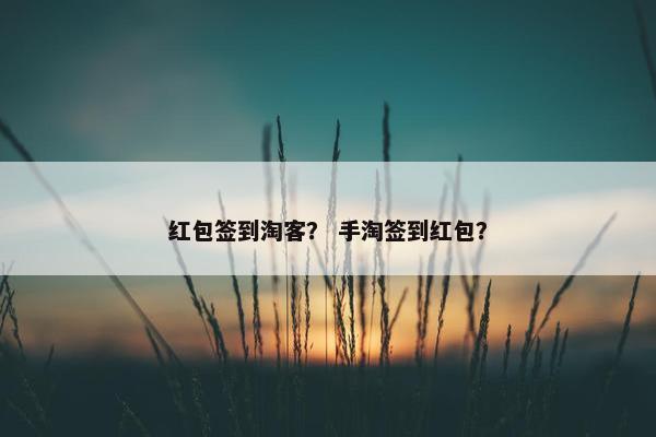 红包签到淘客？ 手淘签到红包？