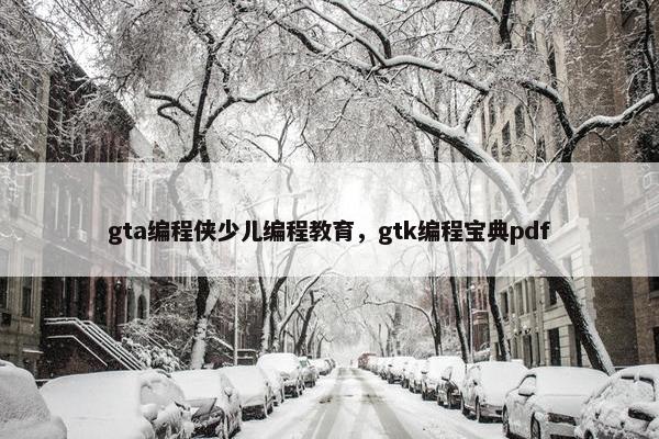 gta编程侠少儿编程教育，gtk编程宝典pdf