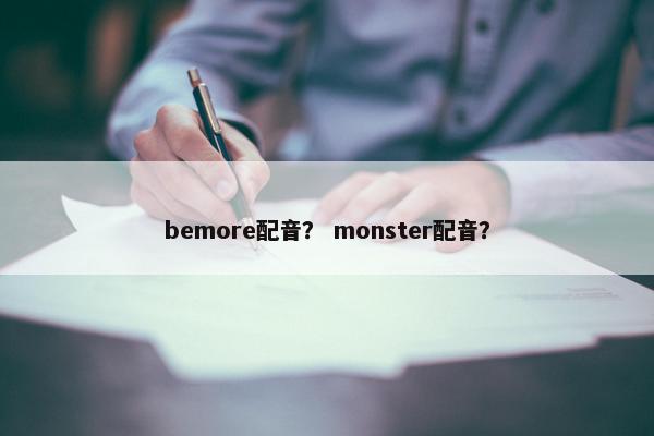 bemore配音？ monster配音？