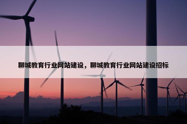 聊城教育行业网站建设，聊城教育行业网站建设招标