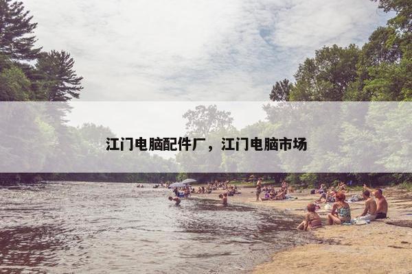 江门电脑配件厂，江门电脑市场