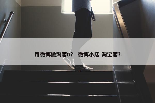 用微博做淘客n？ 微博小店 淘宝客？