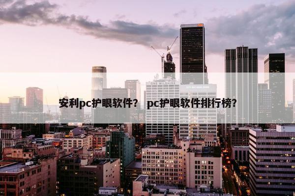 安利pc护眼软件？ pc护眼软件排行榜？