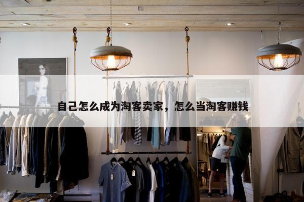 自己怎么成为淘客卖家，怎么当淘客赚钱