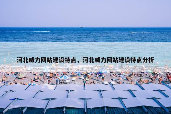 河北威力网站建设特点，河北威力网站建设特点分析