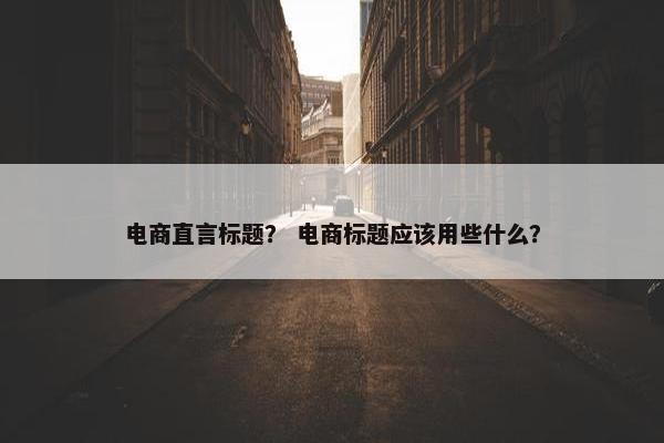 电商直言标题？ 电商标题应该用些什么？